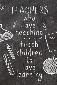 Teachers Who Love Teaching...Teach Children To Love Learning: Blank Lined Journal Motivational Appreciation Thank You Gift For Teachers