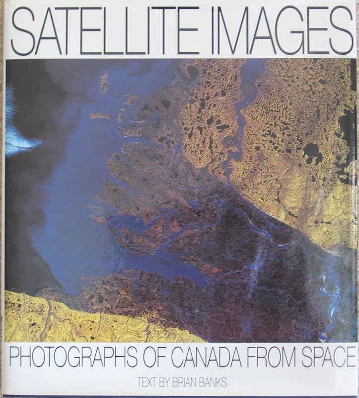 Satellite Images: Photographs of Canada from Space by Brian Banks