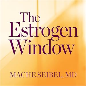 The Estrogen Window: The Breakthrough Guide to Being Healthy, Energized, and Hormonally Balanced - Through Perimenopause, Menopause, and Beyond by Mache Seibel MD