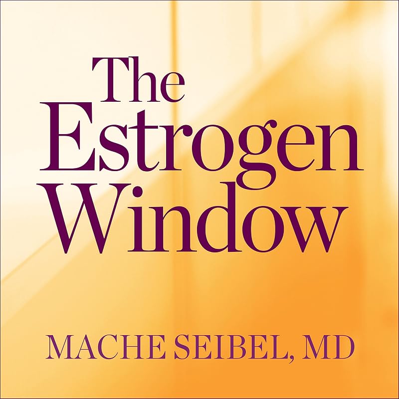The Estrogen Window: The Breakthrough Guide to Being Healthy, Energized, and Hormonally Balanced - Through Perimenopause, Menopause, and Beyond by Mache Seibel MD