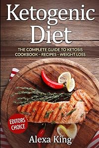 Ketogenic Diet: The Complete Guide To Ketosis - Ketogenic Diet Cookbook - Ketogenic Diet For Weight Loss - Ketogenic Recipes by Alexa King