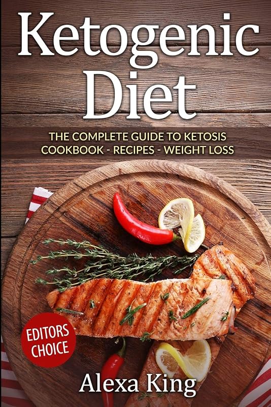Ketogenic Diet: The Complete Guide To Ketosis - Ketogenic Diet Cookbook - Ketogenic Diet For Weight Loss - Ketogenic Recipes by Alexa King