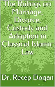 The Rulings on Marriage, Divorce, Custody and Adoption in Classical Islamic Law by Dr. Recep Dogan