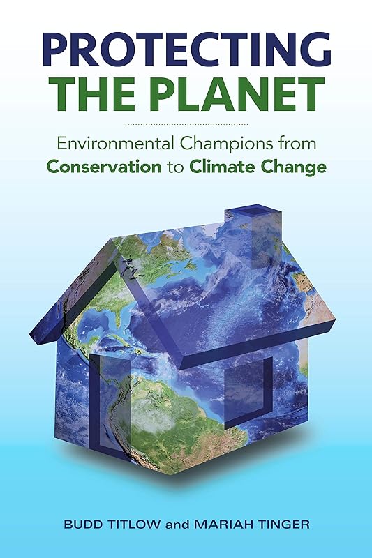 Protecting the Planet: Environmental Champions from Conservation to Climate Change by Budd Titlow
