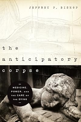 Anticipatory Corpse, The: Medicine, Power, and the Care of the Dying (Notre Dame Studies in Medical Ethics and Bioethics)