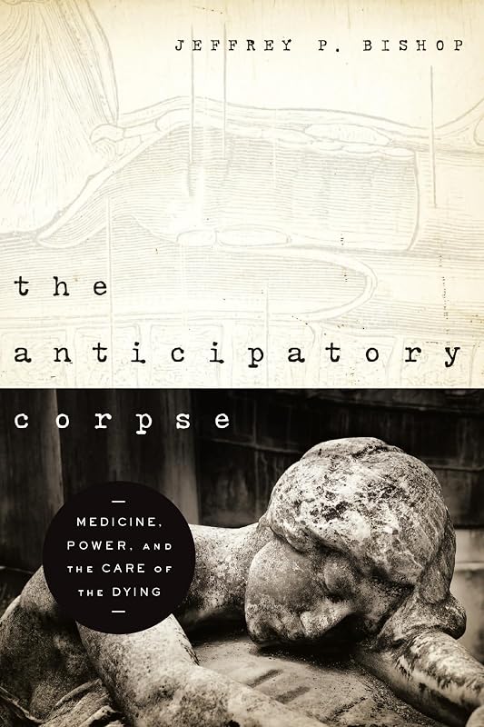 Anticipatory Corpse, The: Medicine, Power, and the Care of the Dying (Notre Dame Studies in Medical Ethics and Bioethics) by Jeffrey P. Bishop