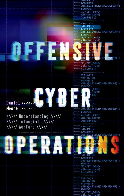 Offensive Cyber Operations: Understanding Intangible Warfare by Daniel Moore