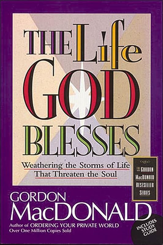 The Life God Blesses: Weathering the Storms of Life That Threaten the Soul by Gordon MacDonald