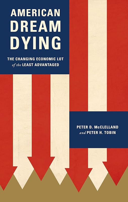 American Dream Dying: The Changing Economic Lot of the Least Advantaged by Peter D. McClelland