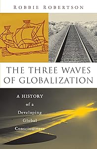 The Three Waves of Globalization: A History of A Developing Global Consciousness by Robert Robertson