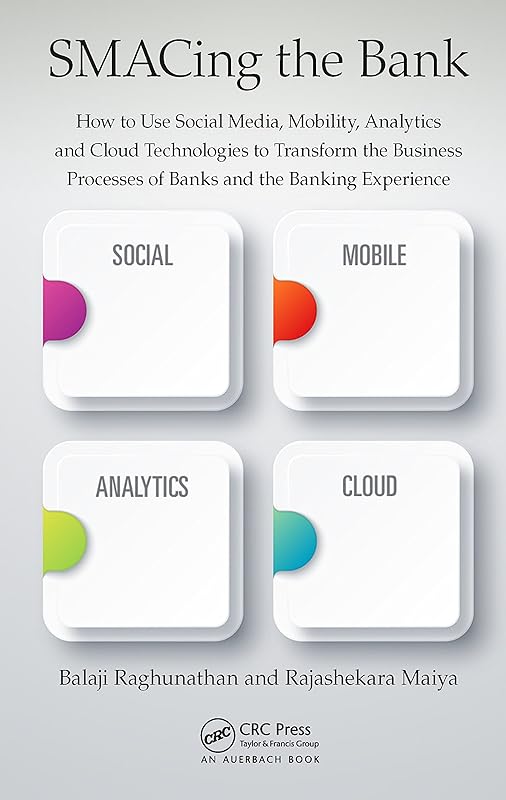 SMACing the Bank: How to Use Social Media, Mobility, Analytics and Cloud Technologies to Transform the Business Processes of Banks and the Banking Experience by Balaji Raghunathan