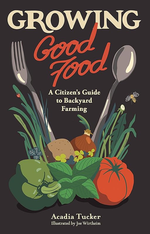 Growing Good Food: A Citizen’s Guide to Backyard Farming by Acadia Tucker