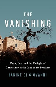 The Vanishing: Faith, Loss, and the Twilight of Christianity in the Land of the Prophets by Janine di Giovanni