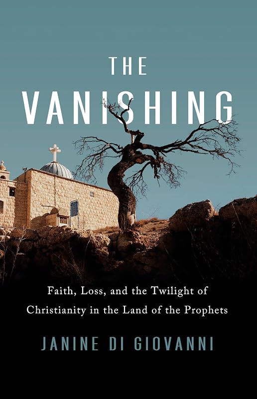 The Vanishing: Faith, Loss, and the Twilight of Christianity in the Land of the Prophets by Janine di Giovanni