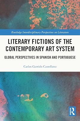 Literary Fictions of the Contemporary Art System: Global Perspectives in Spanish and Portuguese (Routledge Interdisciplinary Perspectives on Literature)