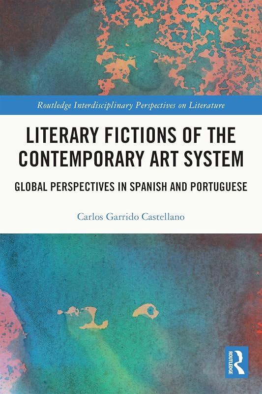 Literary Fictions of the Contemporary Art System: Global Perspectives in Spanish and Portuguese (Routledge Interdisciplinary Perspectives on Literature) by Carlos Garrido Castellano