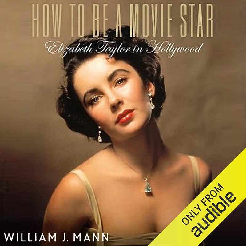 How to Be a Movie Star: Elizabeth Taylor in Hollywood by William J. Mann