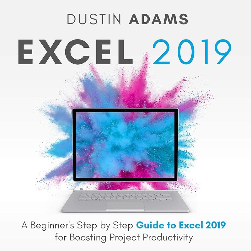 Excel 2019: A Beginner's Step by Step Guide to Excel 2019 for Boosting Project Productivity by Dustin Adams