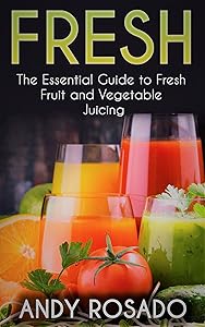 Fresh: The Essential Guide to Fresh Fruit and Vegetable Juicing by Andy Rosado