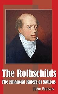 The Rothschilds - The Financial Rulers of Nations (Illustrated) by John Reeves