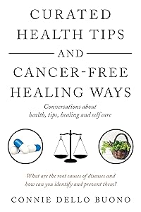 Curated Health Tips and Cancer-Free Healing Ways: Conversations About Health, Tips, Healing and Self Care by Connie Dello Buono