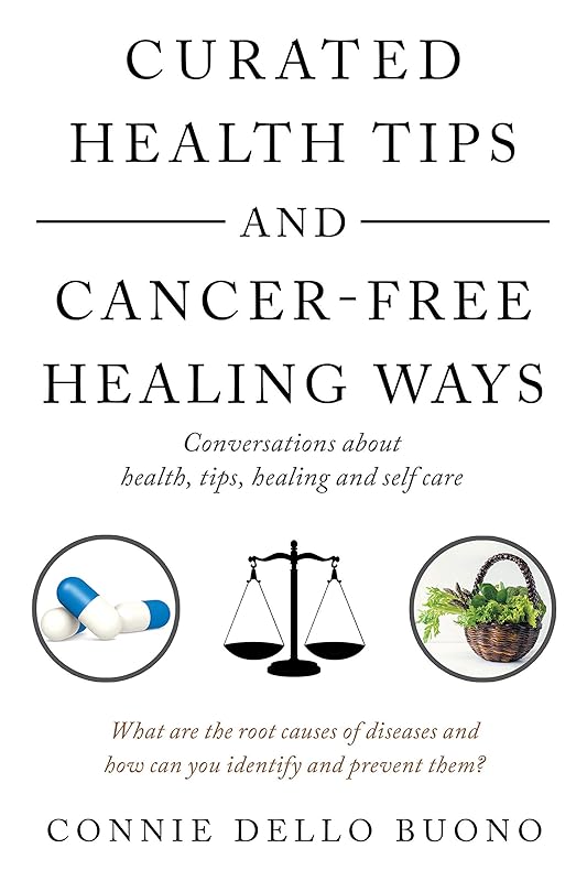 Curated Health Tips and Cancer-Free Healing Ways: Conversations About Health, Tips, Healing and Self Care by Connie Dello Buono