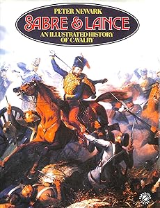Sabre and Lance: An Illustrated History of Cavalry by Peter Newark