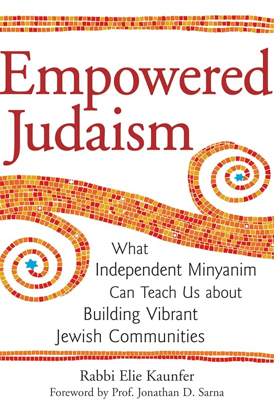 Empowered Judaism: What Independent Minyanim Can Teach Us about Building Vibrant Jewish Communities by Rabbi Elie Kaunfer