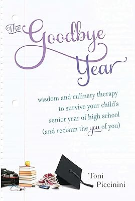The Goodbye Year: Wisdom and Culinary Therapy to Survive Your Child's Senior Year of High School (and Reclaim the You of You)
