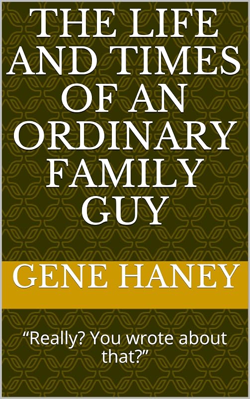 The Life and Times of an Ordinary Family Guy: “Really? You wrote about that?” by Gene Haney