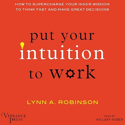 Put Your Intuition to Work: How to Supercharge Your Inner Wisdom to Think Fast and Make Great Decisions
