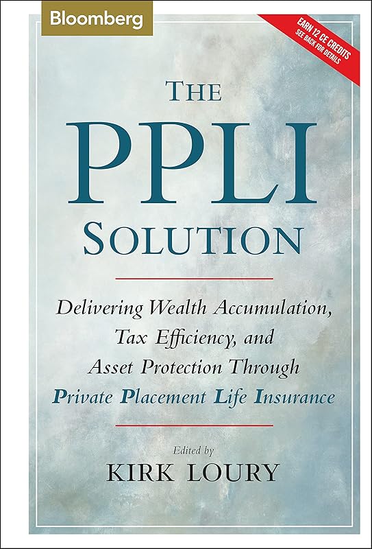The PPLI Solution: Delivering Wealth Accumulation, Tax Efficiency, And Asset Protection Through Private Placement Life Insurance by Kirk Loury