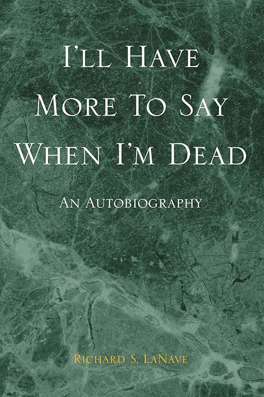 I'll Have More To Say When I'm Dead: An Autobiography by Richard S LaNave