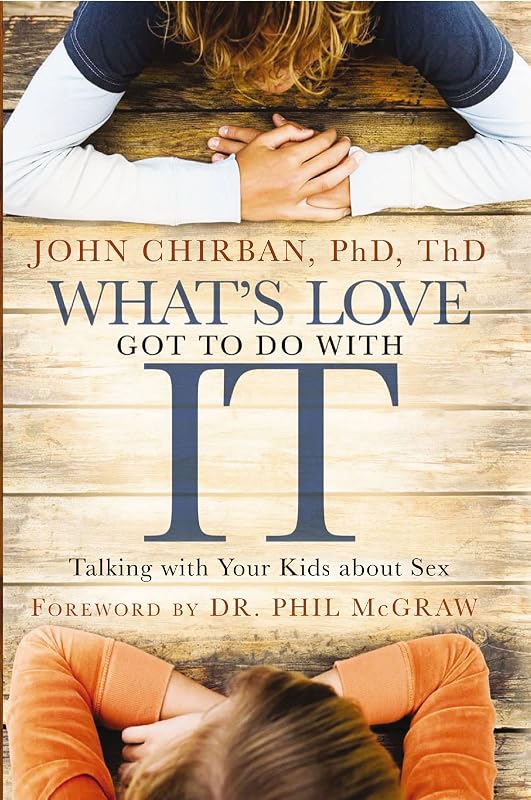 What's Love Got to Do With It: Talking with Your Kids About Sex by Dr. John Chirban