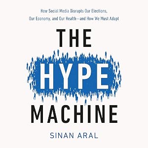 The Hype Machine: How Social Media Disrupts Our Elections, Our Economy, and Our Health - and How We Must Adapt by Sinan Aral