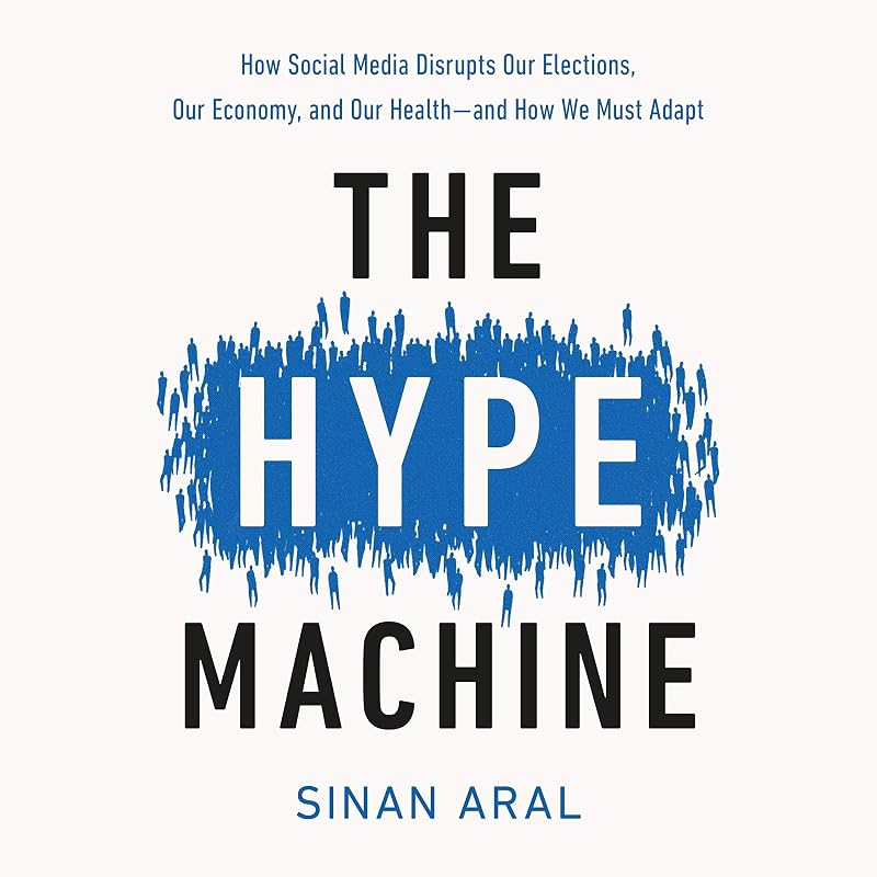 The Hype Machine: How Social Media Disrupts Our Elections, Our Economy, and Our Health - and How We Must Adapt by Sinan Aral