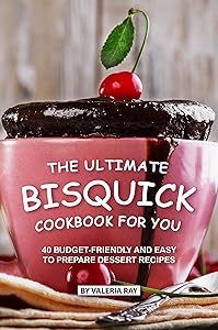 The Ultimate Bisquick Cookbook for You: 40 Budget-Friendly and Easy to Prepare Dessert Recipes by Valeria Ray