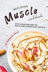 Building Muscle Cookbook: Easy Delicious Ways to Build Muscle from Plant Protein