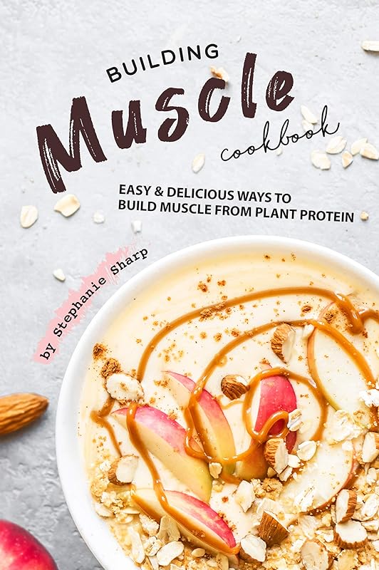 Building Muscle Cookbook: Easy Delicious Ways to Build Muscle from Plant Protein by Stephanie Sharp