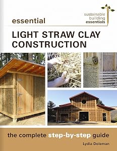 Essential Light Straw Clay Construction: The Complete Step-by-Step Guide (Sustainable Building Essentials Series, 4) by Lydia Doleman