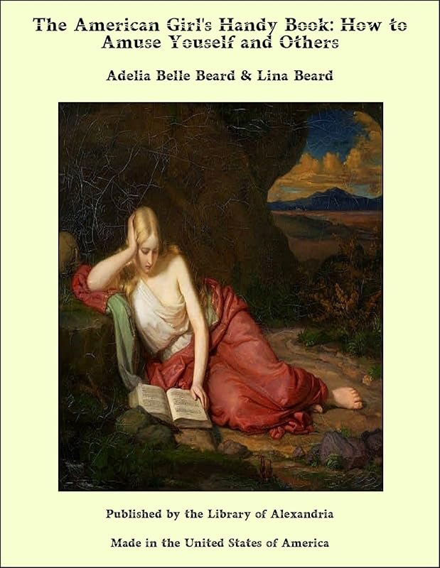 The American Girl's Handy Book: How to Amuse Youself and Others by Lina Beard