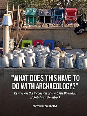 What Does This Have to Do with Archaeology?: Essays on the Occasion of the 65th Birthday of Reinhard Bernbeck