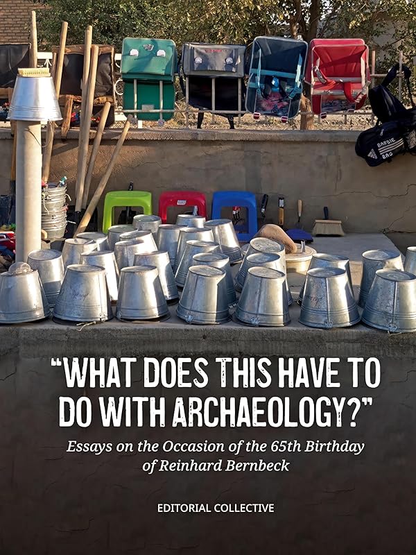 What Does This Have to Do with Archaeology?: Essays on the Occasion of the 65th Birthday of Reinhard Bernbeck by Editorial Collective