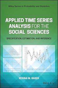 Applied Time Series Analysis for the Social Sciences: Specification, Estimation, and Inference (Wiley Series in Probability and Statistics) by Regina Baker