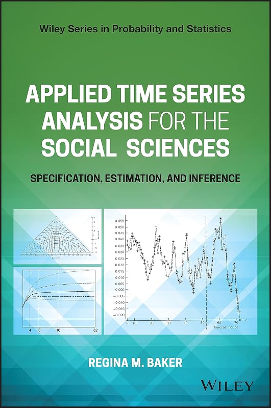 Applied Time Series Analysis for the Social Sciences: Specification, Estimation, and Inference (Wiley Series in Probability and Statistics) by Regina Baker