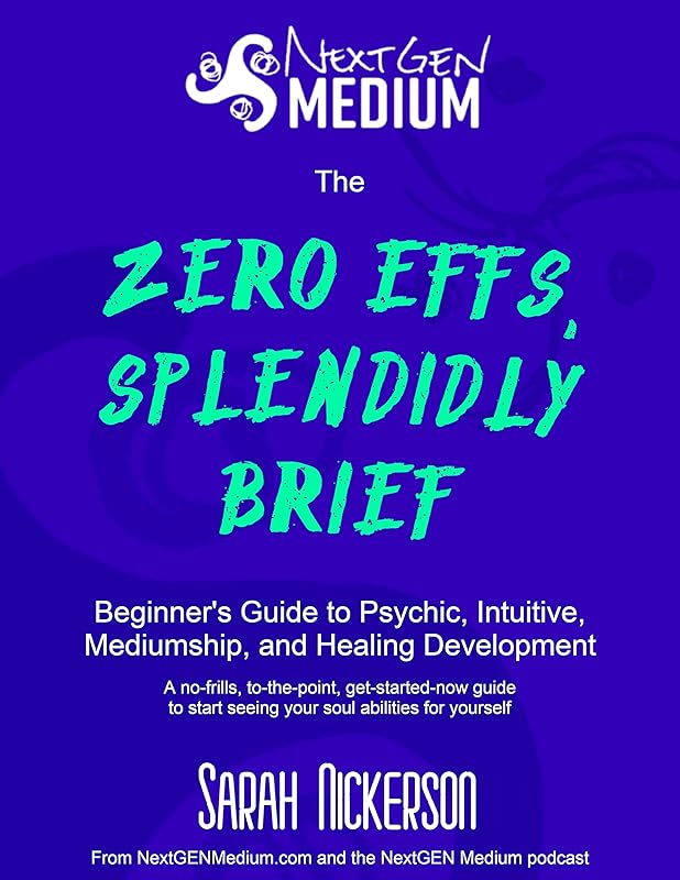 The Zero Effs, Splendidly Brief Beginner’s Guide to Psychic, Intuitive, Mediumship, and Healing Development: A no-frills, to-the-point, get-started-now guide to start seeing your soul abilities by Sarah Nickerson