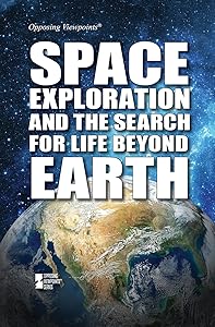 Space Exploration and the Search for Life Beyond Earth (Opposing Viewpoints)