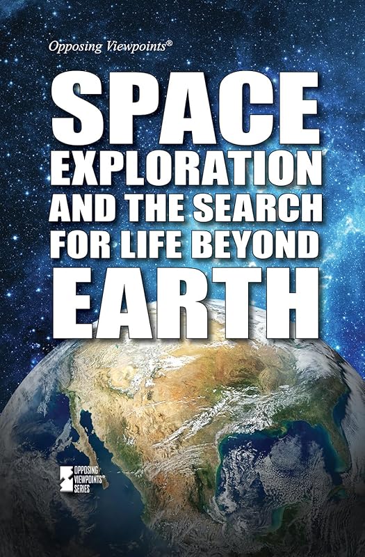 Space Exploration and the Search for Life Beyond Earth (Opposing Viewpoints) by Avery Elizabeth Hurt