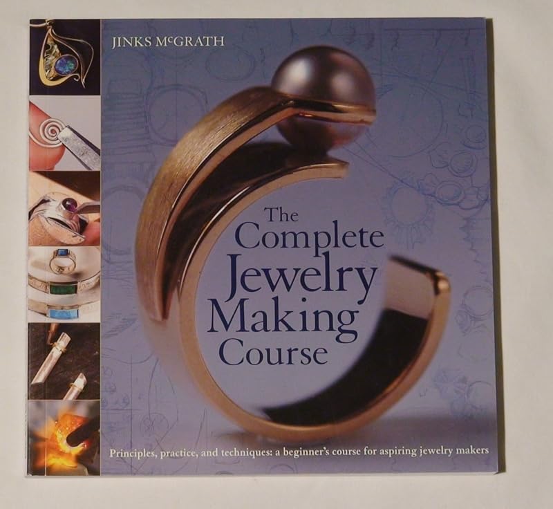 The Complete Jewelry Making Course: Principles, Practice and Techniques: A Beginner's Course for Aspiring Jewelry Makers by Jinks McGrath