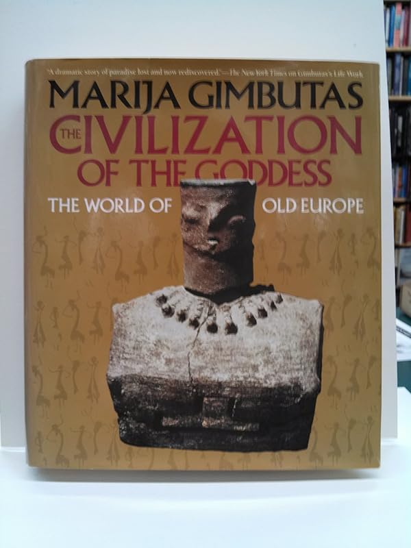 The Civilization of the Goddess: The World of Old Europe by Marija Gimbutas